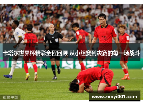 卡塔尔世界杯精彩全程回顾 从小组赛到决赛的每一场战斗