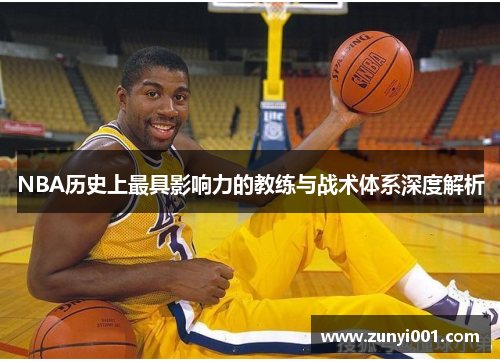 NBA历史上最具影响力的教练与战术体系深度解析