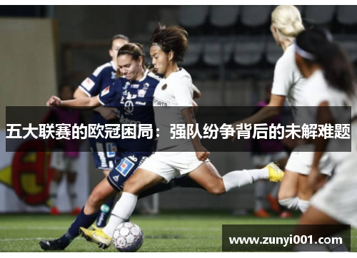 五大联赛的欧冠困局：强队纷争背后的未解难题