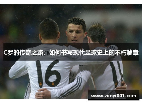 C罗的传奇之路：如何书写现代足球史上的不朽篇章