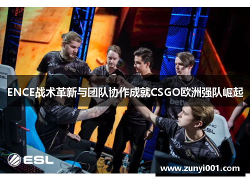 ENCE战术革新与团队协作成就CSGO欧洲强队崛起