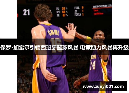 保罗·加索尔引领西班牙篮球风暴 电竞助力风暴再升级