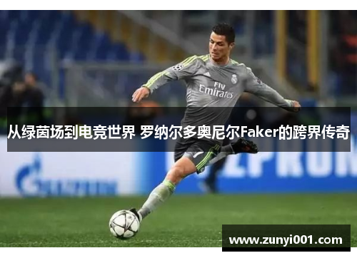 从绿茵场到电竞世界 罗纳尔多奥尼尔Faker的跨界传奇