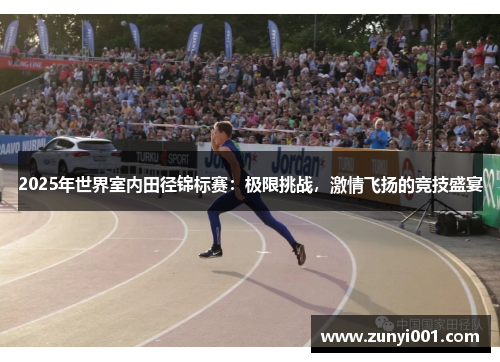 2025年世界室内田径锦标赛：极限挑战，激情飞扬的竞技盛宴