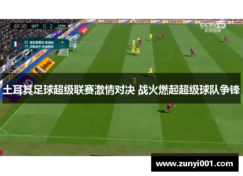 土耳其足球超级联赛激情对决 战火燃起超级球队争锋