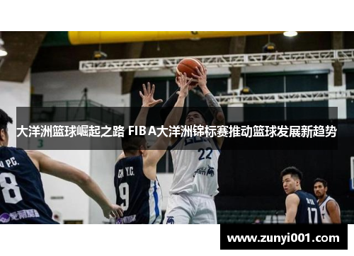 大洋洲篮球崛起之路 FIBA大洋洲锦标赛推动篮球发展新趋势