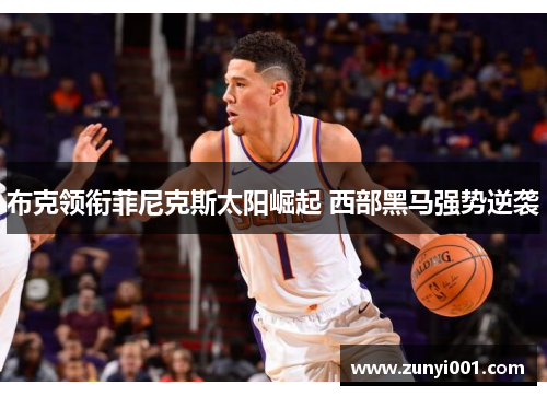 布克领衔菲尼克斯太阳崛起 西部黑马强势逆袭