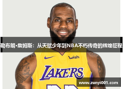 勒布朗·詹姆斯：从天赋少年到NBA不朽传奇的辉煌征程