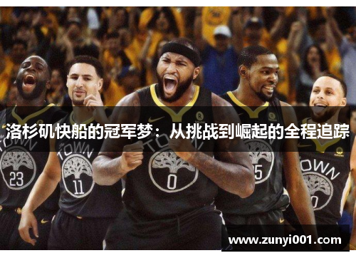 洛杉矶快船的冠军梦：从挑战到崛起的全程追踪