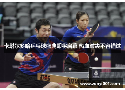 卡塔尔多哈乒乓球盛典即将启幕 热血对决不容错过