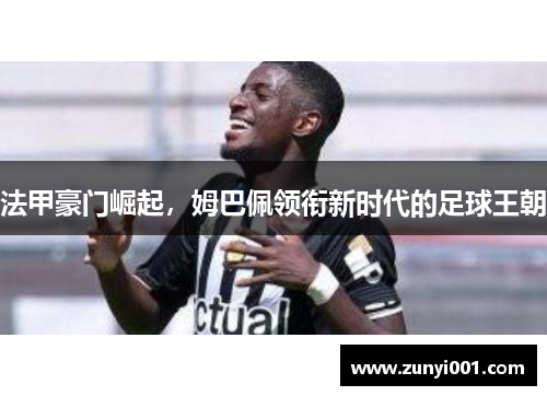 法甲豪门崛起，姆巴佩领衔新时代的足球王朝