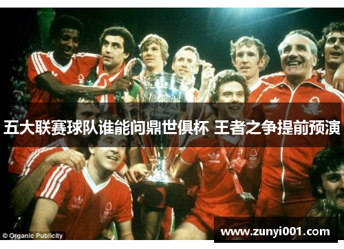 五大联赛球队谁能问鼎世俱杯 王者之争提前预演