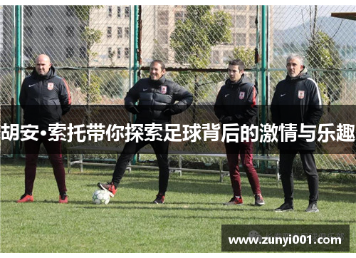 胡安·索托带你探索足球背后的激情与乐趣