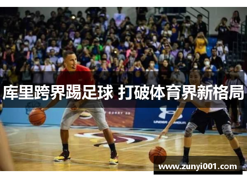 库里跨界踢足球 打破体育界新格局