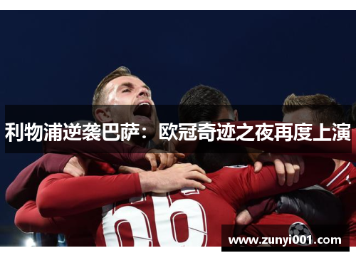 利物浦逆袭巴萨：欧冠奇迹之夜再度上演