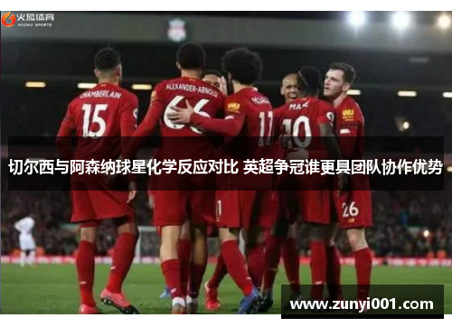 切尔西与阿森纳球星化学反应对比 英超争冠谁更具团队协作优势