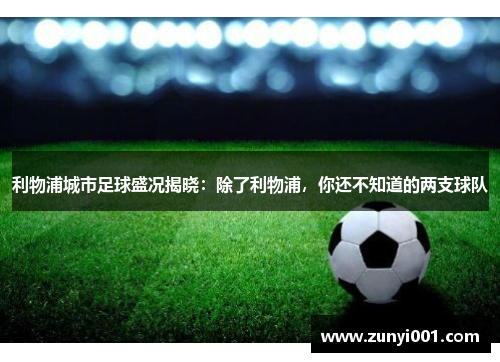 利物浦城市足球盛况揭晓：除了利物浦，你还不知道的两支球队