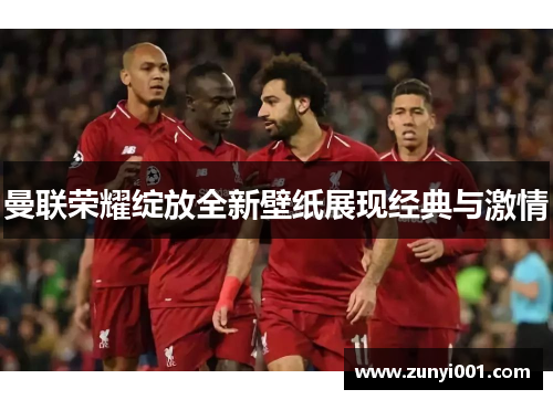曼联荣耀绽放全新壁纸展现经典与激情