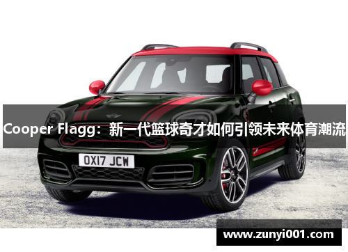 Cooper Flagg：新一代篮球奇才如何引领未来体育潮流