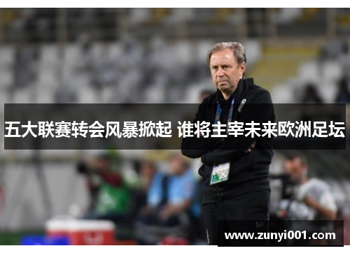 五大联赛转会风暴掀起 谁将主宰未来欧洲足坛