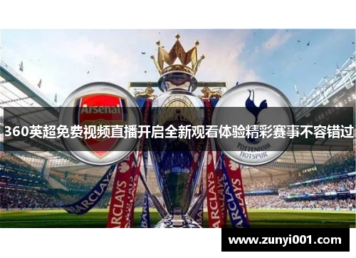 360英超免费视频直播开启全新观看体验精彩赛事不容错过