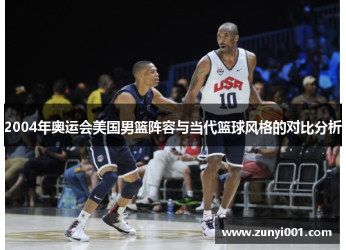 2004年奥运会美国男篮阵容与当代篮球风格的对比分析
