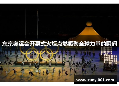 东京奥运会开幕式火炬点燃凝聚全球力量的瞬间