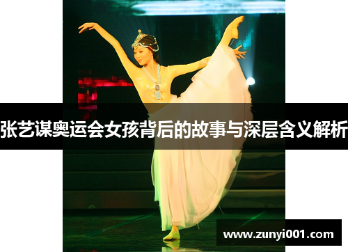 张艺谋奥运会女孩背后的故事与深层含义解析